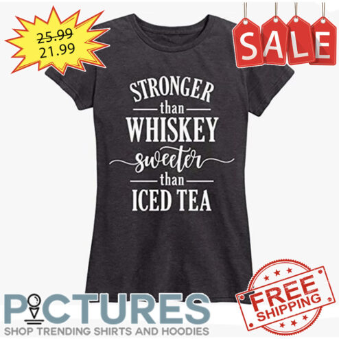 Stronger than whiskey sweeter than iced tea shirt