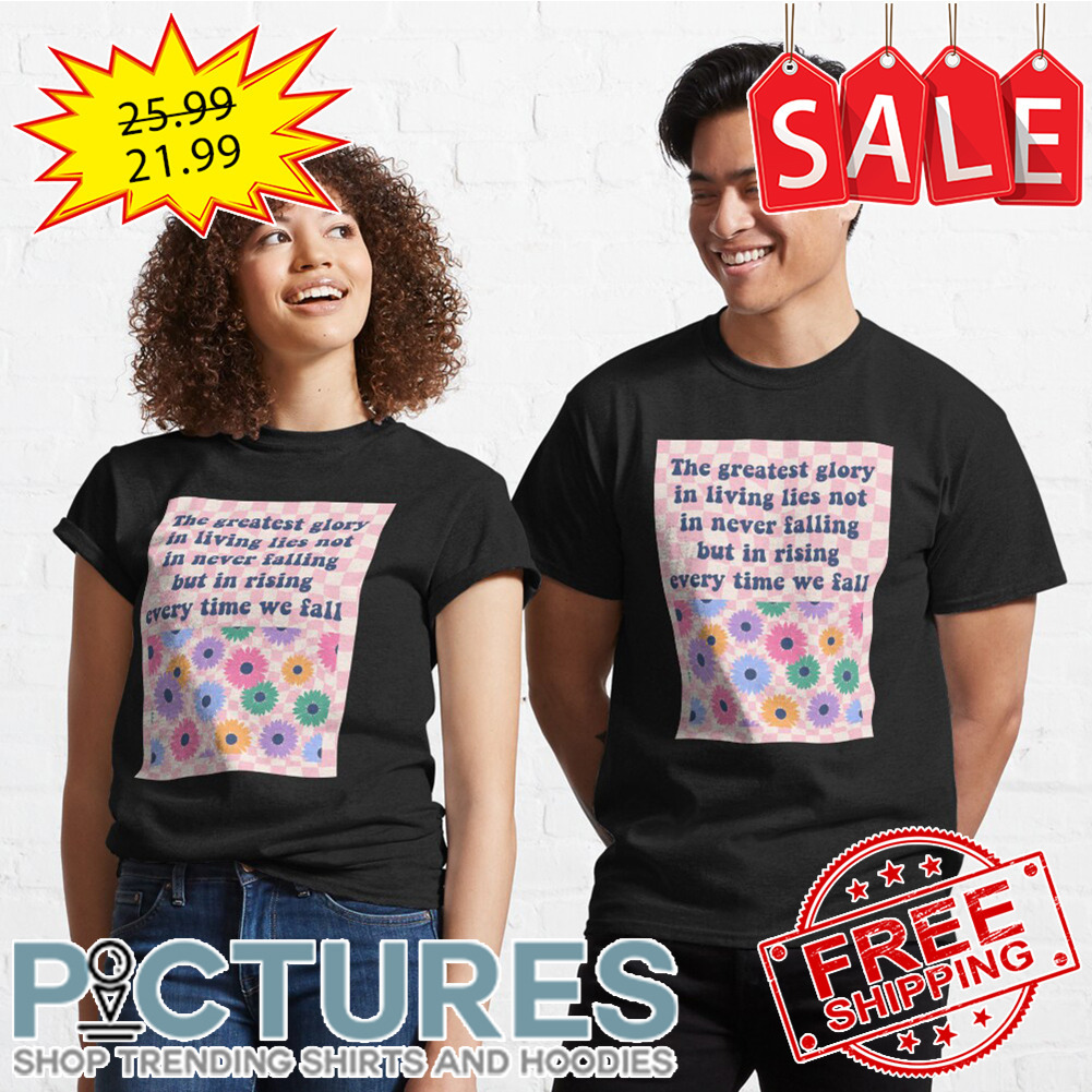The greatest flory in living lies not in never falling but in rising every time we fall shirt