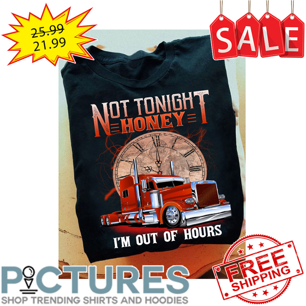 Truck not tonight honey i'm out of hours shirt