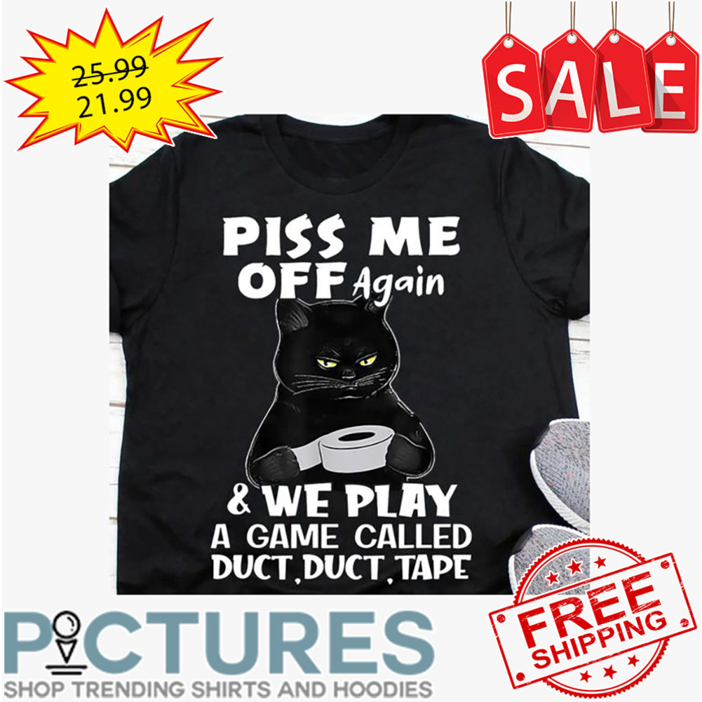 Black cat piss me off again and we play a game called duct dcut tape shirt