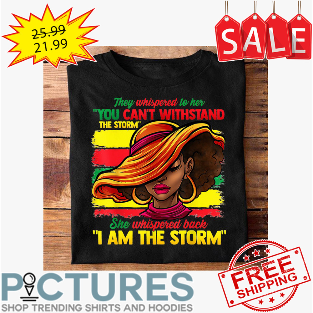 Black Woman they whispered to her you can't withstand the storm she whispered back I am the storm BLM shirt