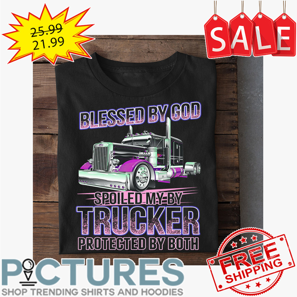 Blessed by god spoiled my by trucker protected by both shirt