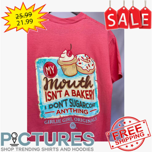 Cupcake my mouth isn't a bakery I don't sugarcoat anything girlie girl originals shirt