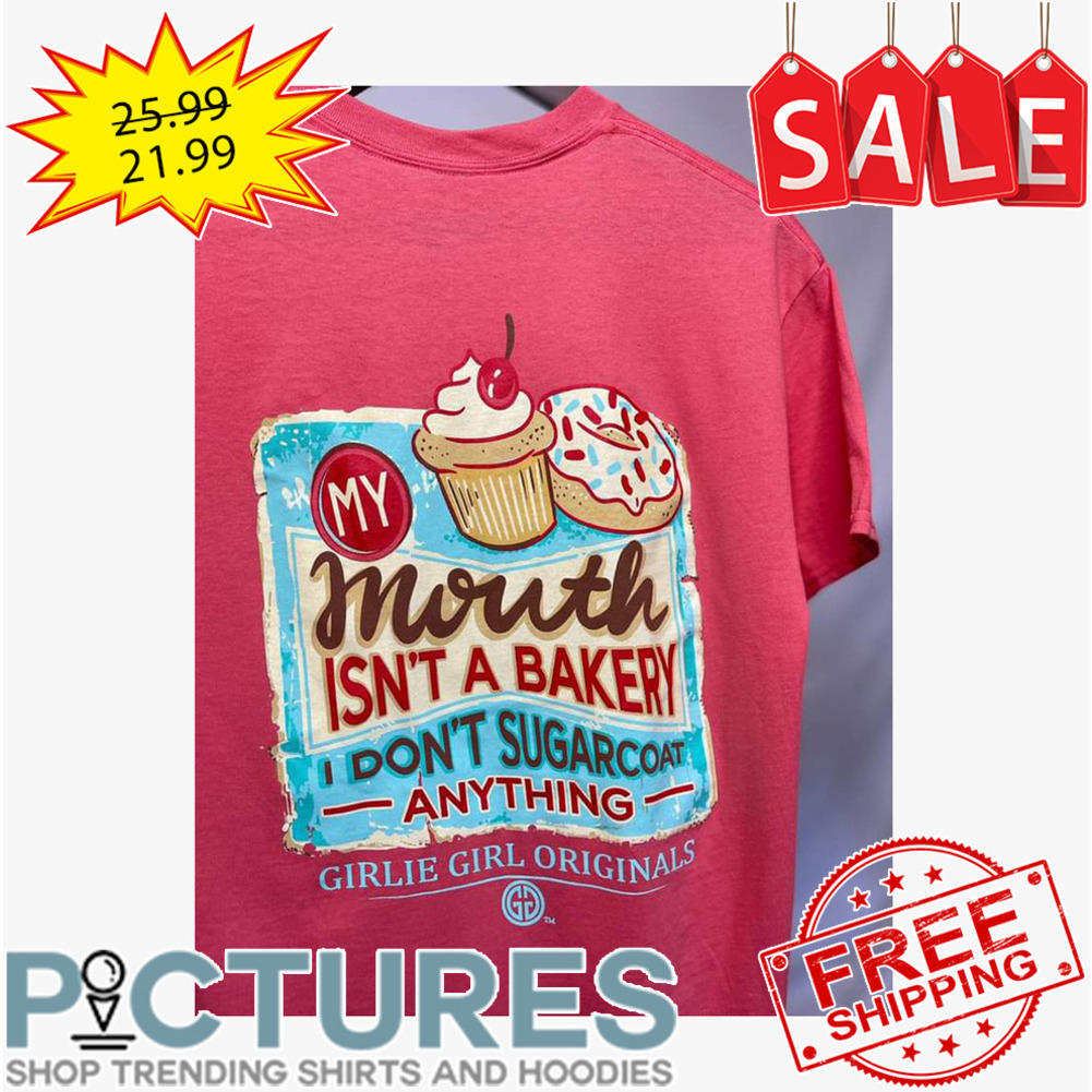 Cupcake my mouth isn't a bakery I don't sugarcoat anything girlie girl originals shirt