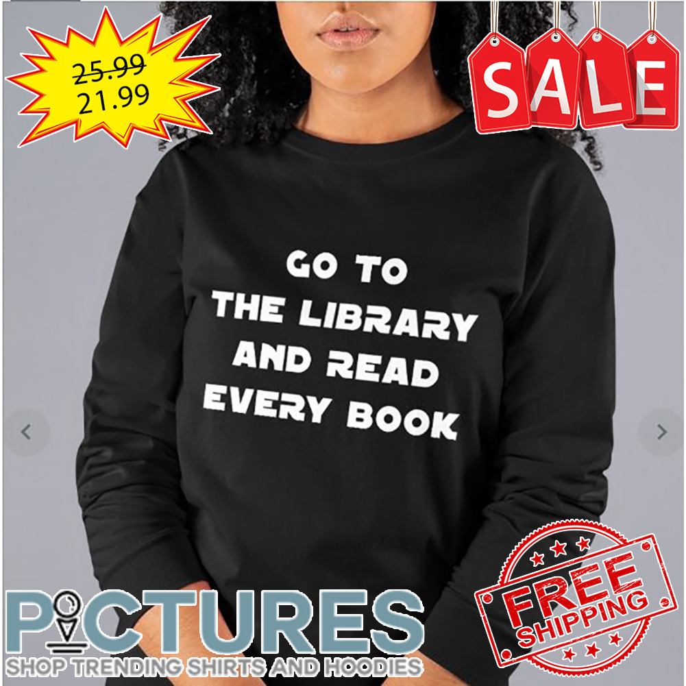 Go to the library and read every book shirt