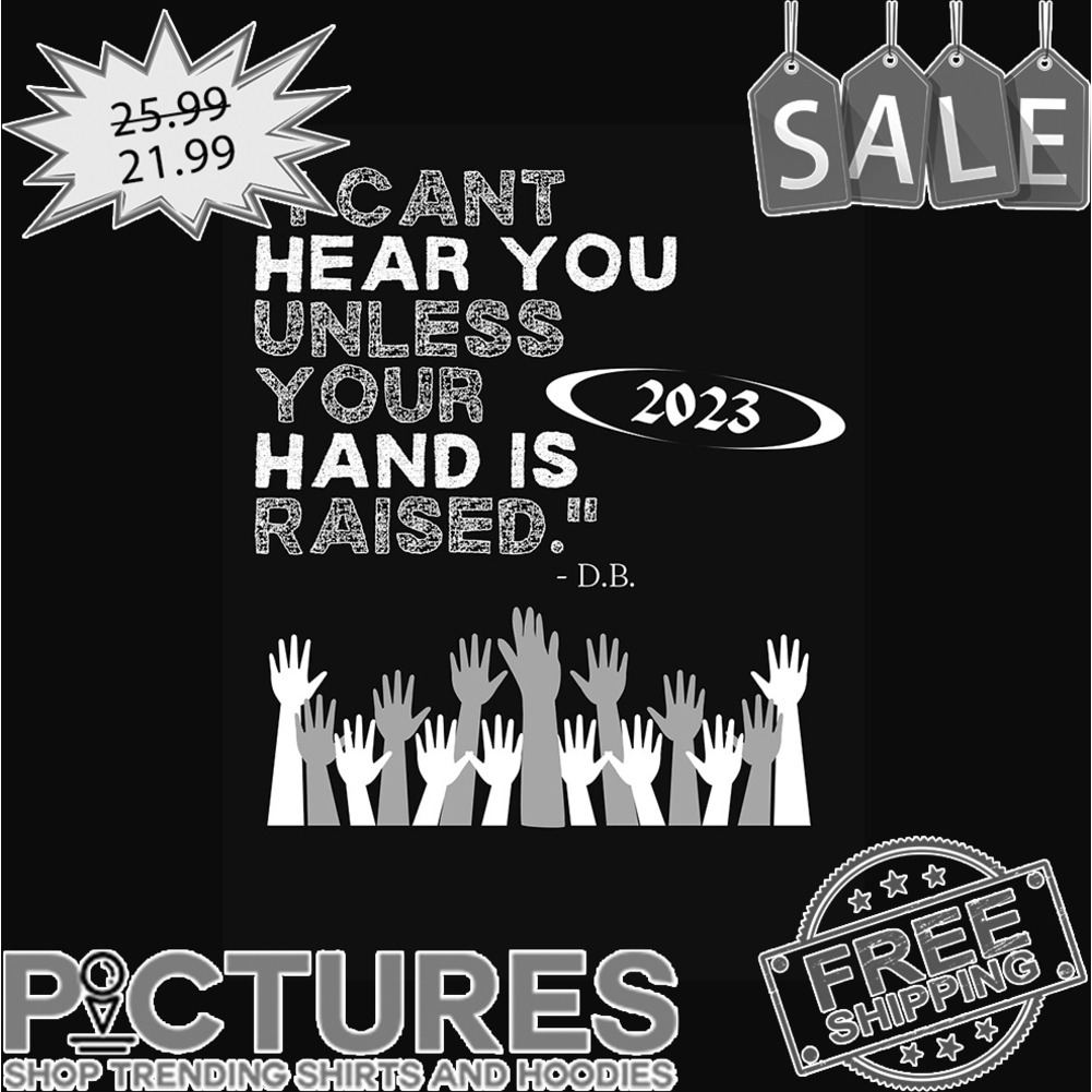 I can't hear you unless your hand is raised 2023 DB shirt
