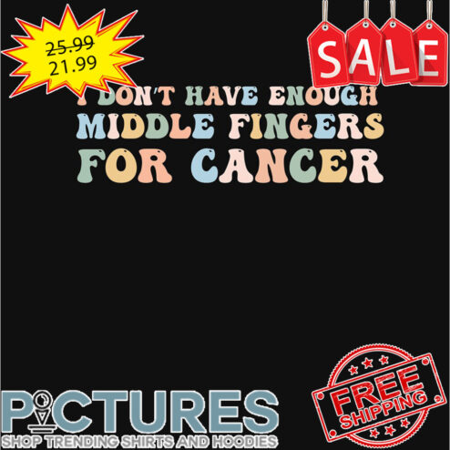 I don't have enough middle fingers for cancer shirt