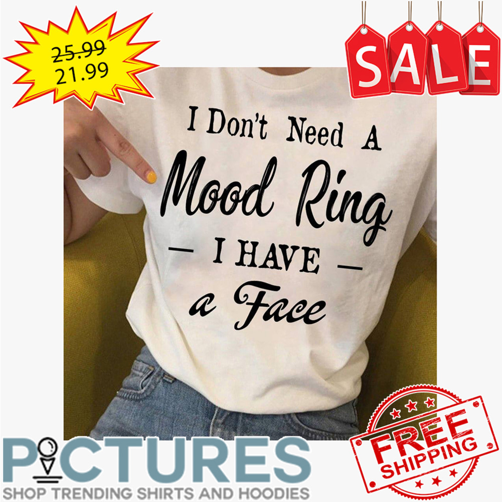 I don't need mood ring I have a face shirt