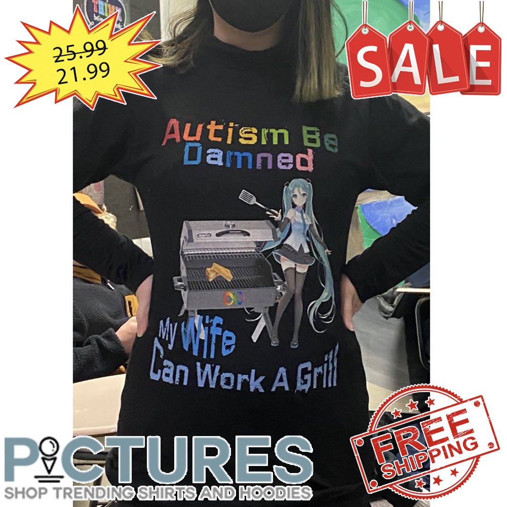 Miku autism be damned my wife can work a grill shirt