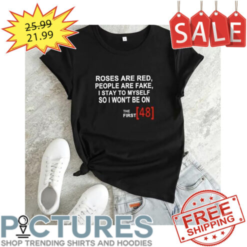 Roses are red people are fake I stay to myself so I won't be on the first 48 shirt