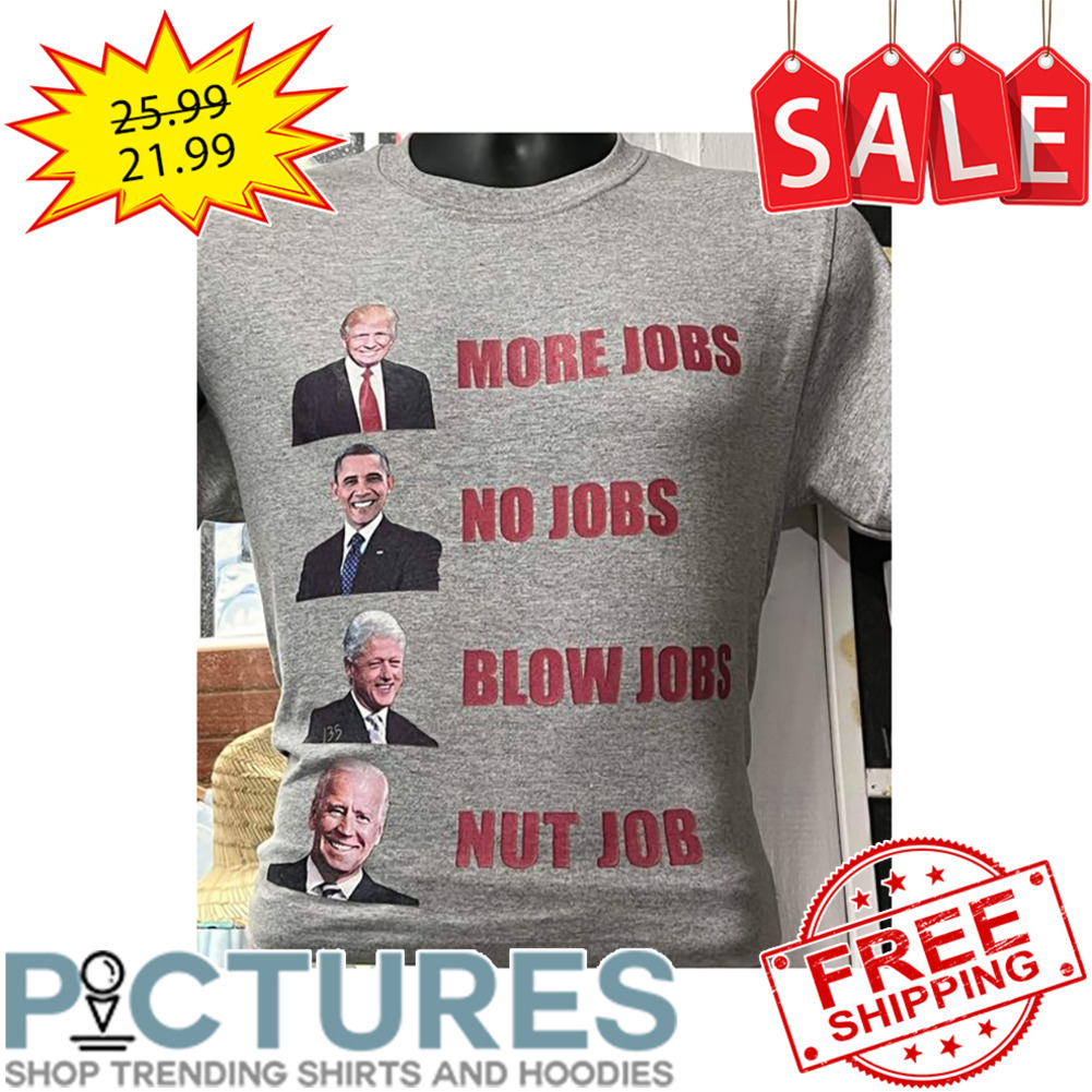 Trump more Job Obama no jobs Bill Clinton blow jobs Biden nut job shirt