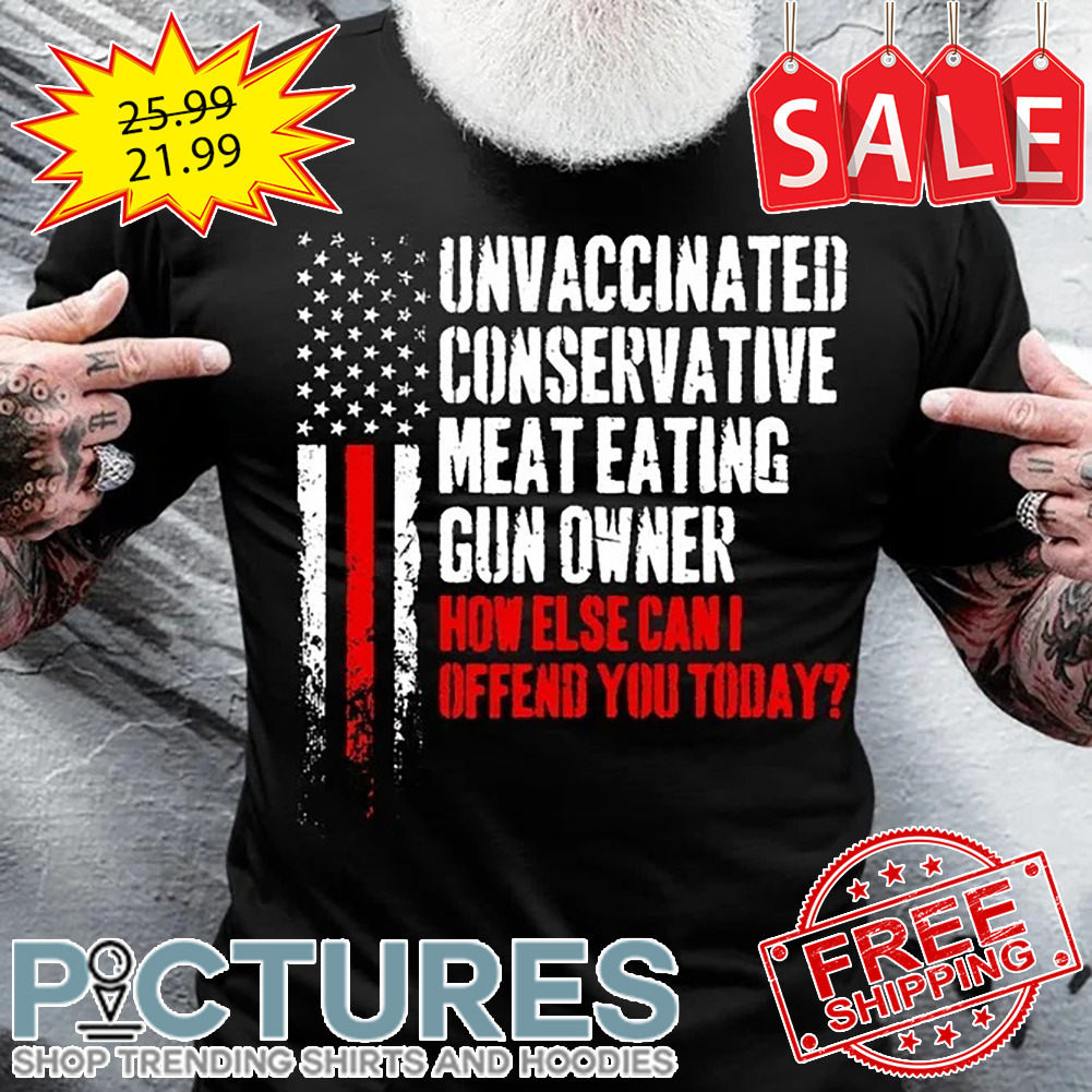 Unvaccinated conservative meat eating gun owner how else can I offend you today American Flag vintage shirt