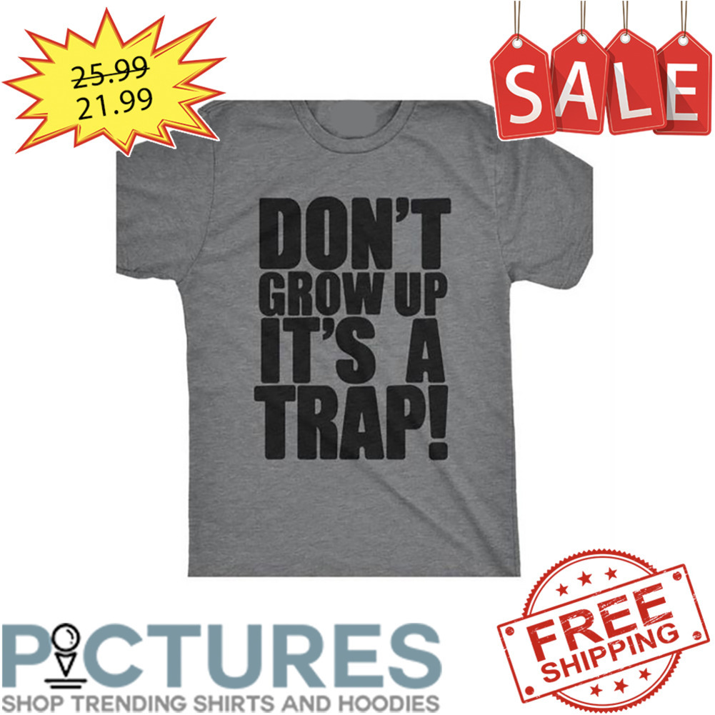 Don't grow up it's a trap shirt