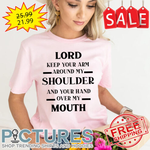 Lord keep your arm around my shoulder and your hand over my mouth shirt