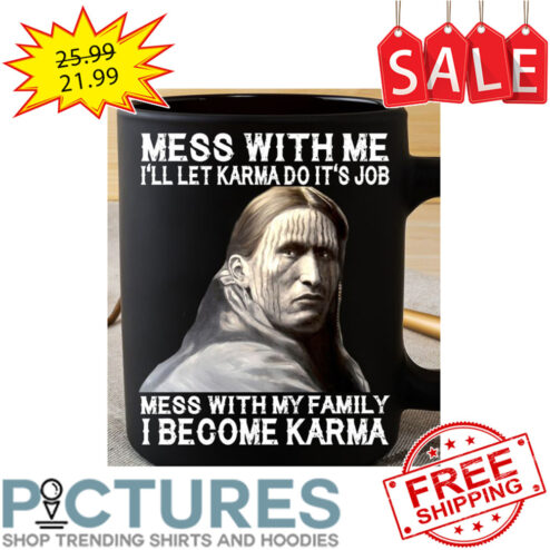 Mess with me i'll let karma do it's job mess with my family I become Karma mug