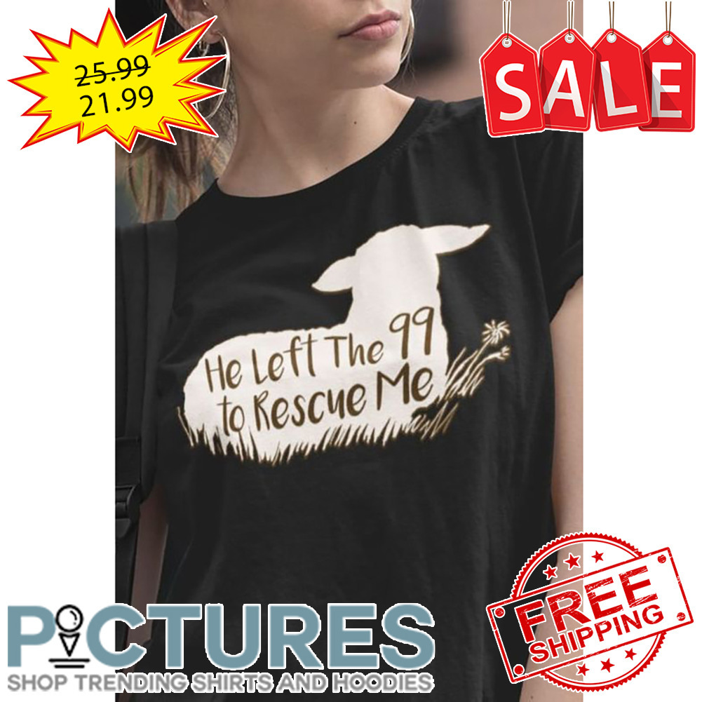 Sheep he left the 99 to rescue me shirt