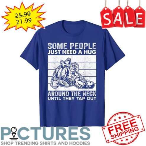 Some people just need a hug around the neck until they tap out vintage shirt