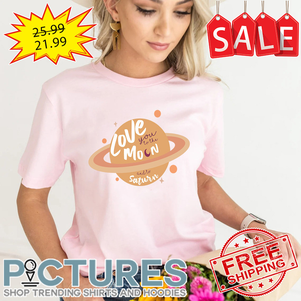 Taylor Love You To The Moon And To Saturn shirt
