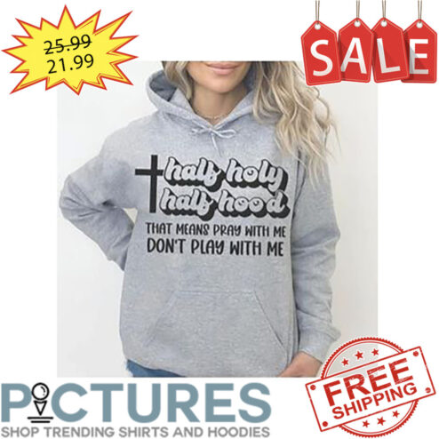 Half holy half hood that means pray with me don't play with me shirt