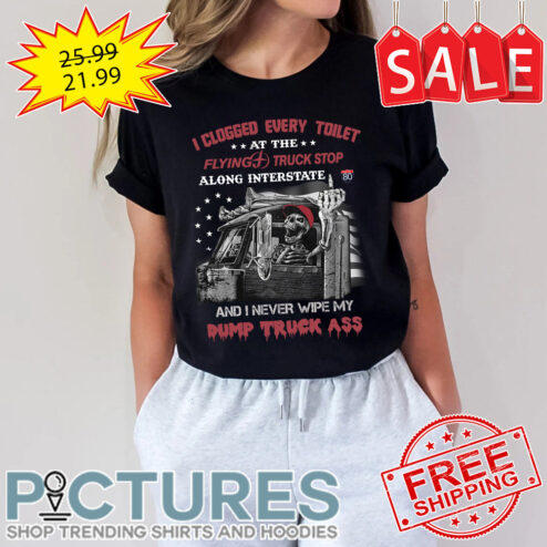 I clogged every toilet at the flying truck stop a long interstate and I never wipe my dump truck ass shirt
