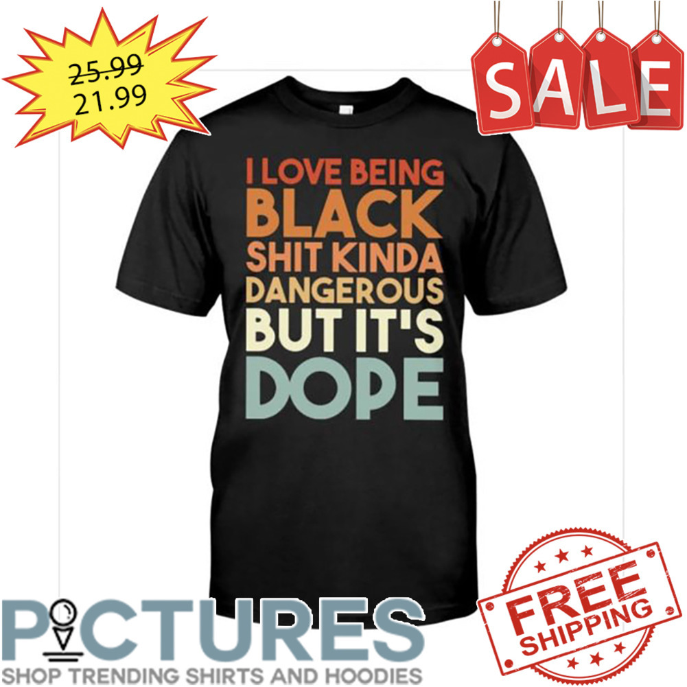I love being black shit kinda dangerous but it's dope retro vintage shirt