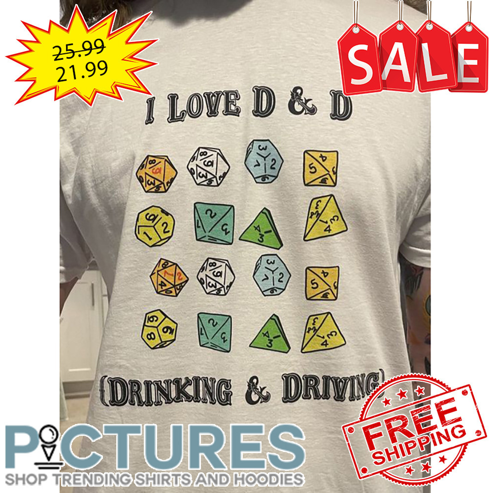 I love D'D Drinking $ Driving shirt