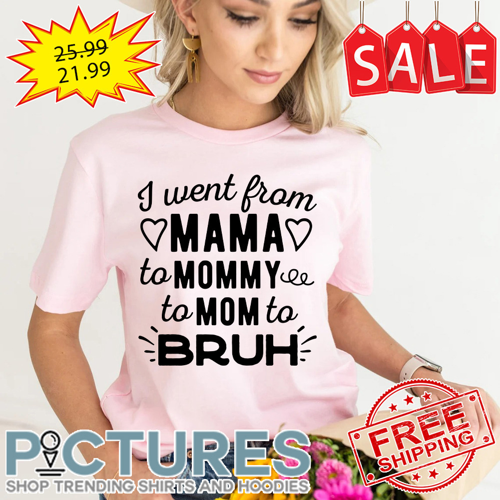 I went from mama to mommy to mom to bruh shirt