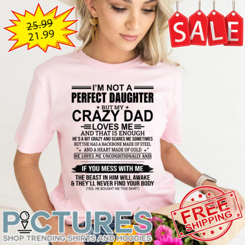 I’m not a perfect daughter but my crazy dad loves me and that is enough shirt