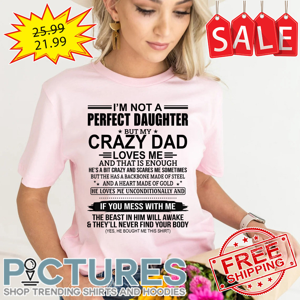 I’m not a perfect daughter but my crazy dad loves me and that is enough shirt
