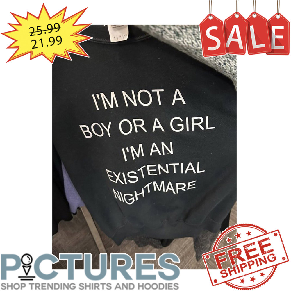 I'm not a boy or a girl i'm an existential nightmare shirt