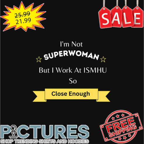 I'm not superwoman but I work at ISMHU so close enough shirt
