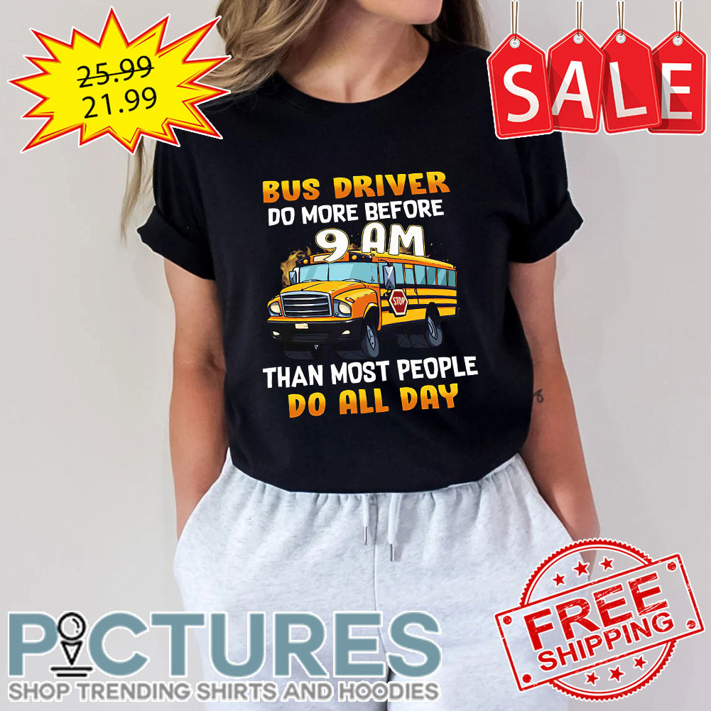 Bus driver do more before 9am than most people do all day shirt