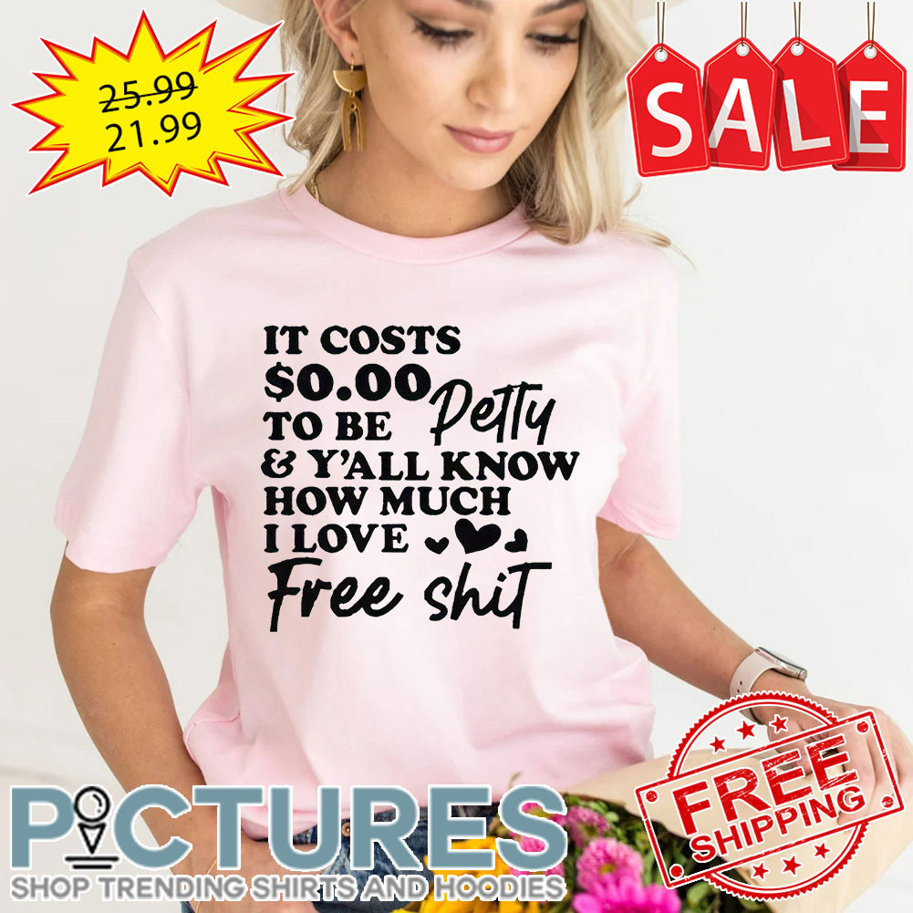 It cost 0 to be a petty and y'all know how much I love free shit shirt