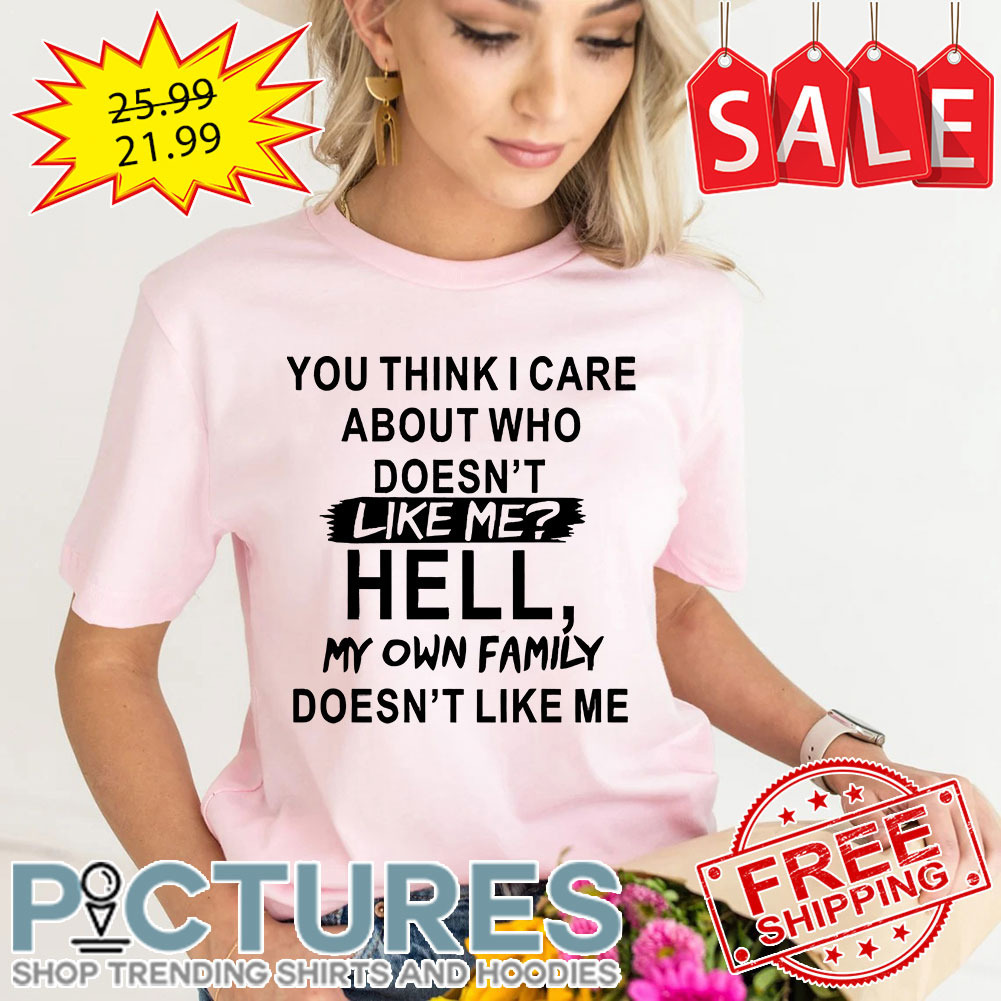 Light-Pink-You-think-I-care-about-who-doesn't-like-me-hell-shirt