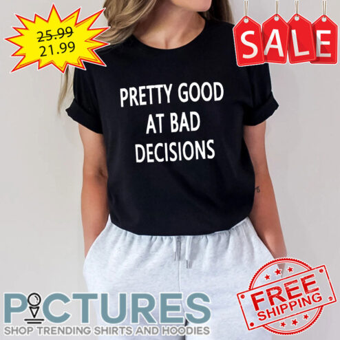 Pretty good at bad decisions shirt
