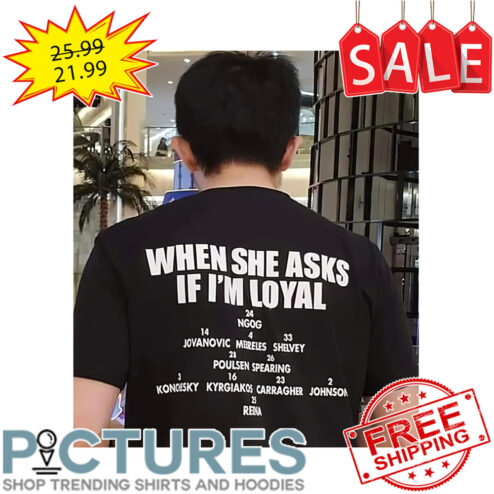 When She Asks If I'm Loyal shirt