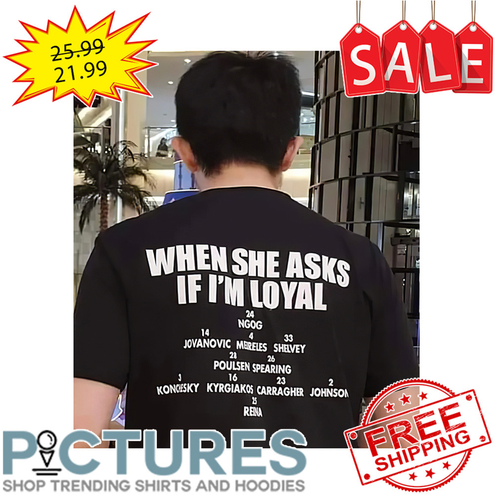 When She Asks If I'm Loyal shirt