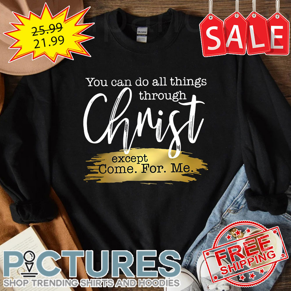 You can do all things through christ except come for me shirt