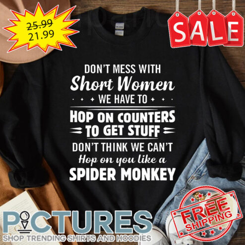Don't Mess With Short Women We Have To Hop On Counters To Get Stuff Don't Think We Can't Hop On You Like A Spider Monkey shirt