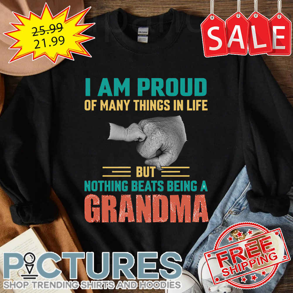 I Am Proud Of Many Thing In Life But Nothing Beats Being A Gr andma shirt