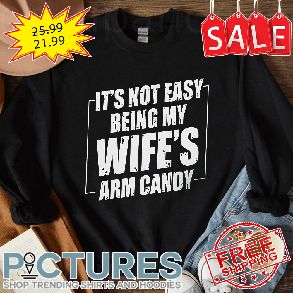 It's not easy being my wife's arm candy shirt
