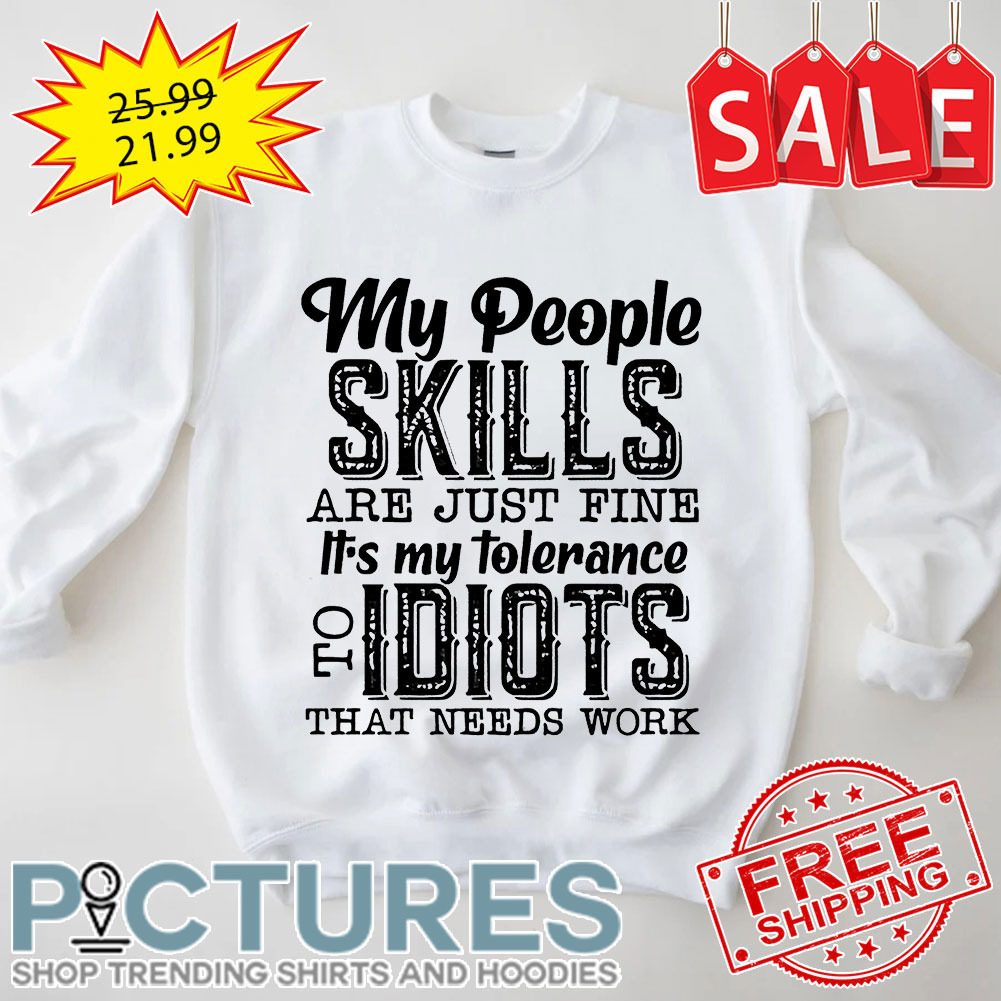 My People Skills Are Just Fine It's My Tolerance To Idiots That Needs Work shirt