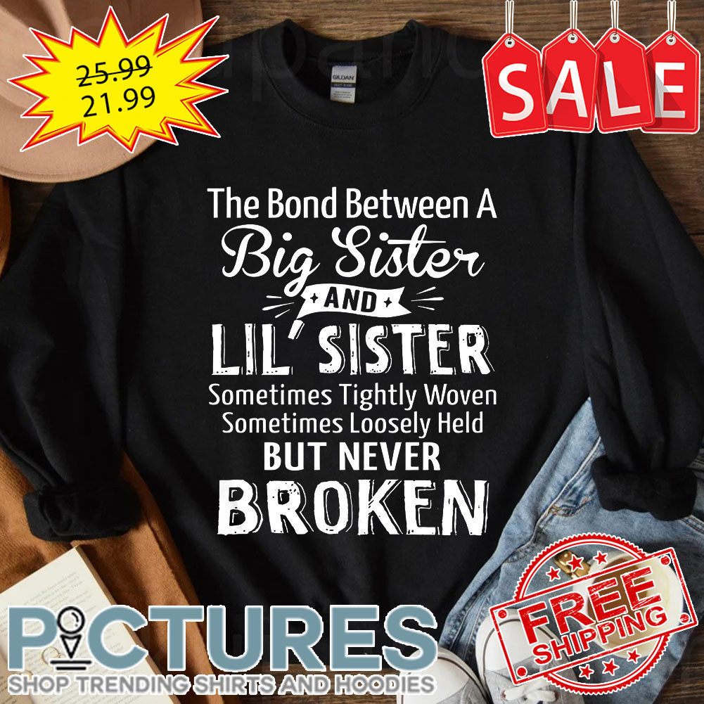 The bond between a big sister and lil' sister sometimes tightly woven sometimes loosely held but never broken shirt