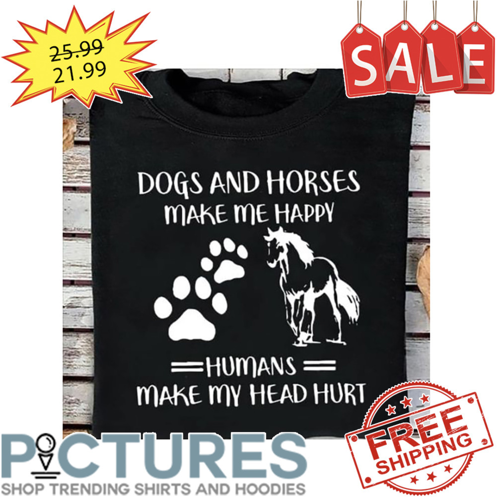 Dogs and horses make me happy humans make my head hurt shirt