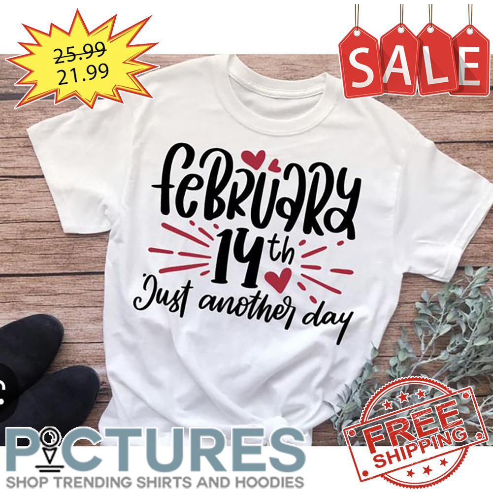 February 14th just another day Valentine's day shirt
