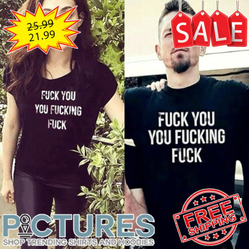 Fuck you fucking fuck shirt