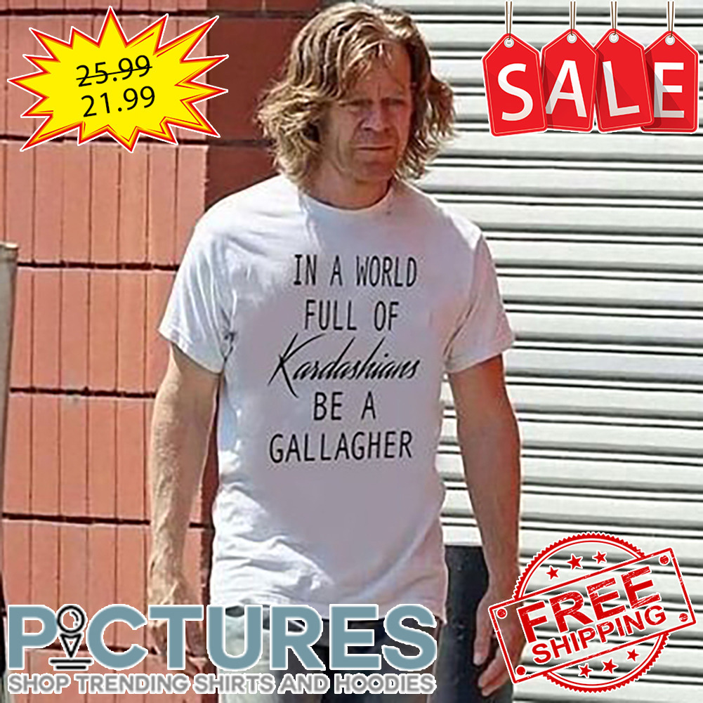 In a world full of Kardashians be a gallagher shirt