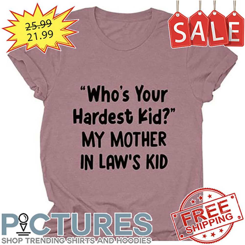 Who's your hardest kid my mother in law's kid shirt