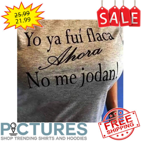 Yo ya fui flace Ahora no me jodan shirt