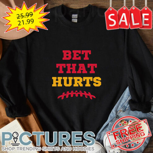 Kansas City Chiefs Bet That Hurts Super Bowl 2023 Shirt